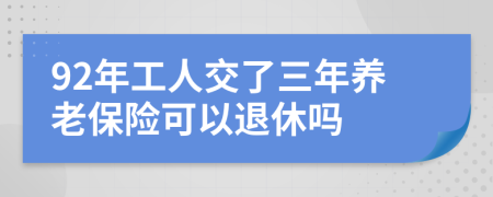 92年工人交了三年养老保险可以退休吗