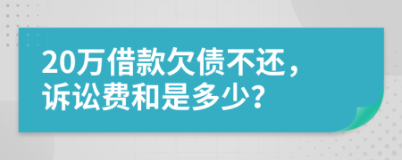 20万借款欠债不还，诉讼费和是多少？