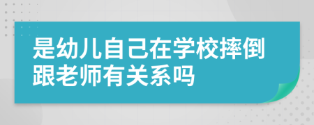 是幼儿自己在学校摔倒跟老师有关系吗