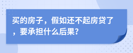 买的房子，假如还不起房贷了，要承担什么后果？