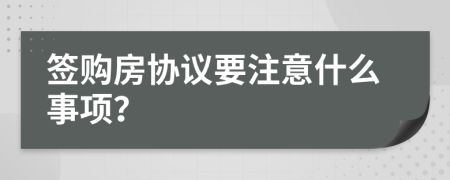 签购房协议要注意什么事项？