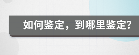 如何鉴定，到哪里鉴定？