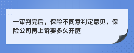 一审判完后，保险不同意判定意见，保险公司再上诉要多久开庭