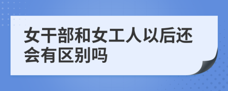 女干部和女工人以后还会有区别吗