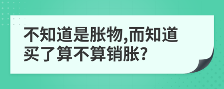 不知道是胀物,而知道买了算不算销胀?