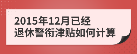 2015年12月已经退休警衔津贴如何计算