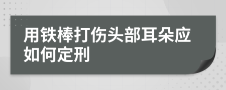 用铁棒打伤头部耳朵应如何定刑