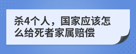 杀4个人，国家应该怎么给死者家属赔偿