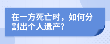 在一方死亡时，如何分割出个人遗产?