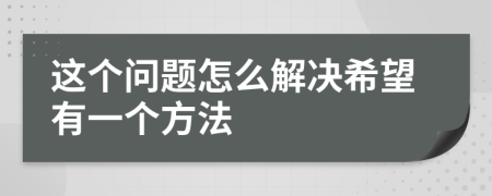 这个问题怎么解决希望有一个方法