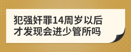 犯强奸罪14周岁以后才发现会进少管所吗