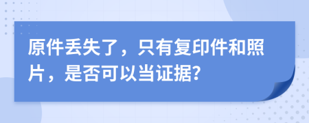 原件丢失了，只有复印件和照片，是否可以当证据？