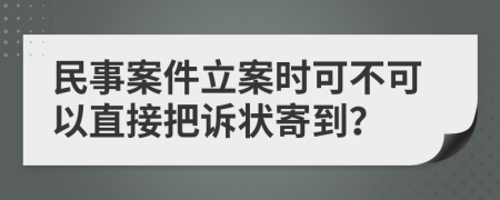 民事案件立案时可不可以直接把诉状寄到？