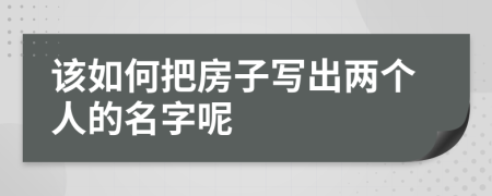 该如何把房子写出两个人的名字呢