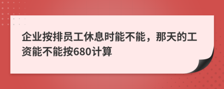 企业按排员工休息时能不能，那天的工资能不能按680计算
