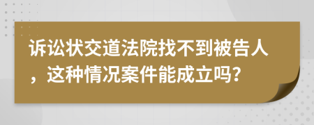 诉讼状交道法院找不到被告人，这种情况案件能成立吗？