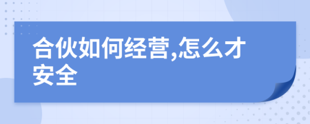 合伙如何经营,怎么才安全