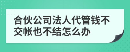 合伙公司法人代管钱不交帐也不结怎么办