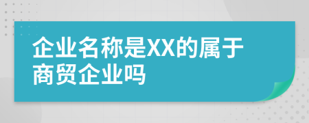 企业名称是XX的属于商贸企业吗