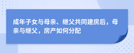 成年子女与母亲、继父共同建房后，母亲与继父，房产如何分配