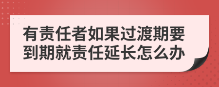 有责任者如果过渡期要到期就责任延长怎么办