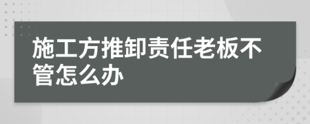 施工方推卸责任老板不管怎么办