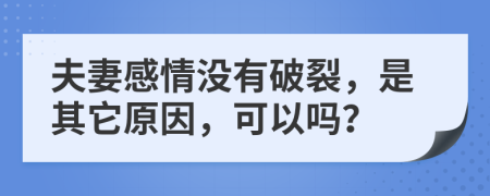 夫妻感情没有破裂，是其它原因，可以吗？