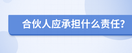 合伙人应承担什么责任？