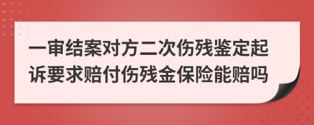 一审结案对方二次伤残鉴定起诉要求赔付伤残金保险能赔吗