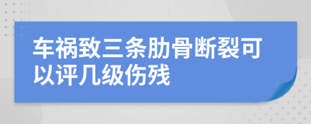 车祸致三条肋骨断裂可以评几级伤残