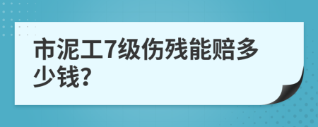 市泥工7级伤残能赔多少钱？