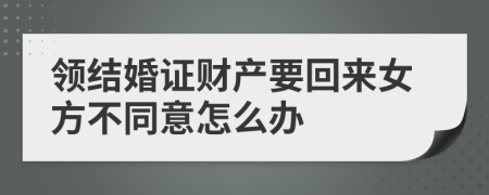 领结婚证财产要回来女方不同意怎么办