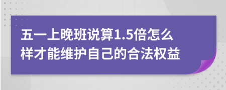 五一上晚班说算1.5倍怎么样才能维护自己的合法权益