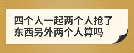 四个人一起两个人抢了东西另外两个人算吗