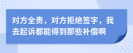 对方全责，对方拒绝签字，我去起诉都能得到那些补偿啊