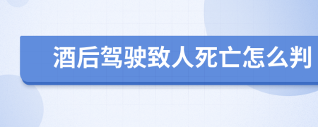 酒后驾驶致人死亡怎么判