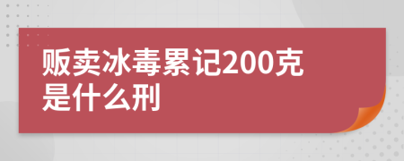 贩卖冰毒累记200克是什么刑