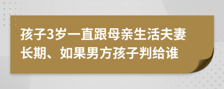 孩子3岁一直跟母亲生活夫妻长期、如果男方孩子判给谁
