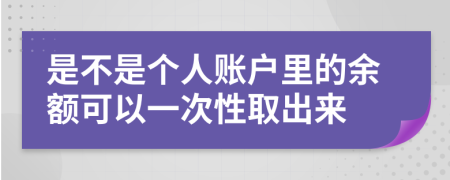 是不是个人账户里的余额可以一次性取出来