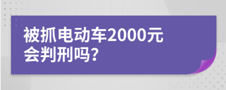 被抓电动车2000元会判刑吗？