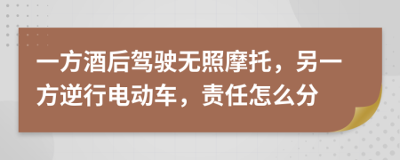 一方酒后驾驶无照摩托，另一方逆行电动车，责任怎么分