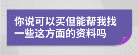 你说可以买但能帮我找一些这方面的资料吗