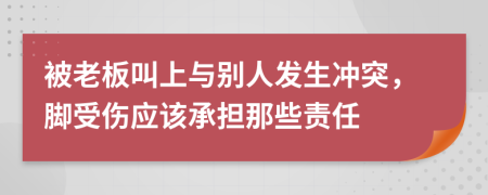 被老板叫上与别人发生冲突，脚受伤应该承担那些责任