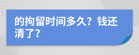 的拘留时间多久？钱还清了？