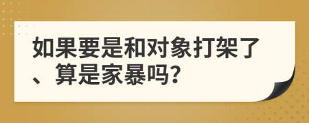 如果要是和对象打架了、算是家暴吗？