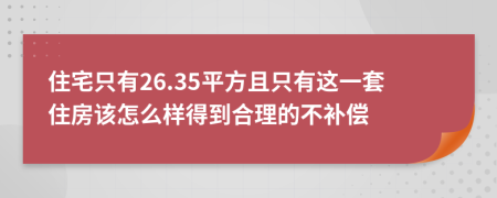 住宅只有26.35平方且只有这一套住房该怎么样得到合理的不补偿