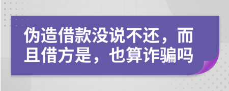 伪造借款没说不还，而且借方是，也算诈骗吗