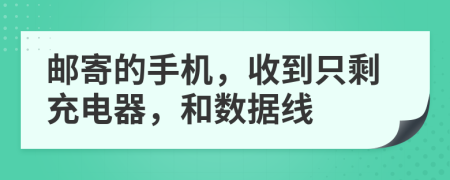 邮寄的手机，收到只剩充电器，和数据线