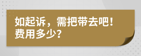 如起诉，需把带去吧！费用多少？