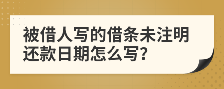 被借人写的借条未注明还款日期怎么写？